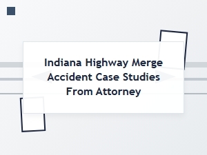 Indiana Highway Merge Accident Attorney Case Studies